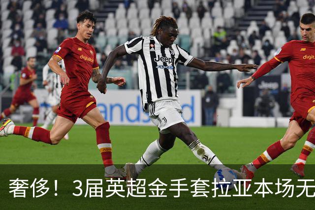 奢侈！3届英超金手套拉亚本场无缘先发，乌奈西蒙仍是西班牙一门