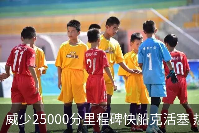 威少25000分里程碑快船克活塞 热火力克奇才