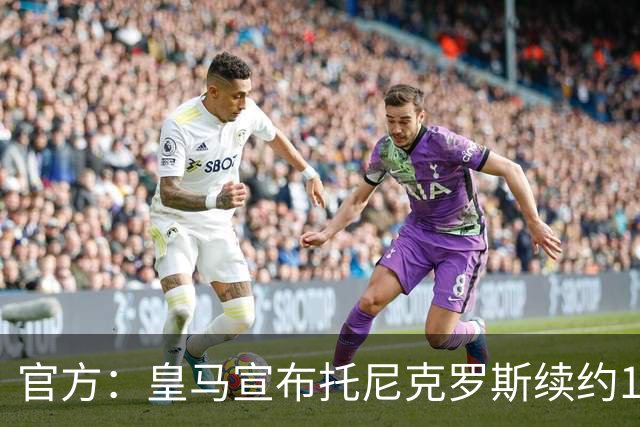 官方：皇马宣布托尼克罗斯续约1年 合同至2024年