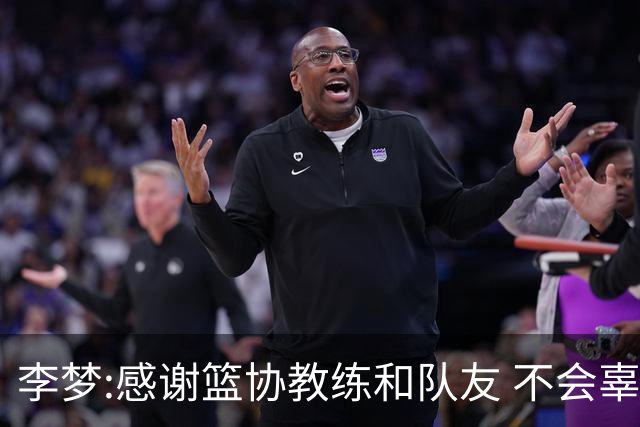 李梦:感谢篮协教练和队友 不会辜负大家的期望