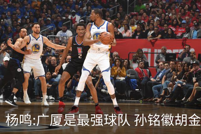 杨鸣:广厦是最强球队 孙铭徽胡金秋同位置顶级