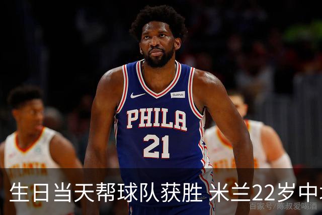 生日当天帮球队获胜 米兰22岁中场生涯首次单场2球