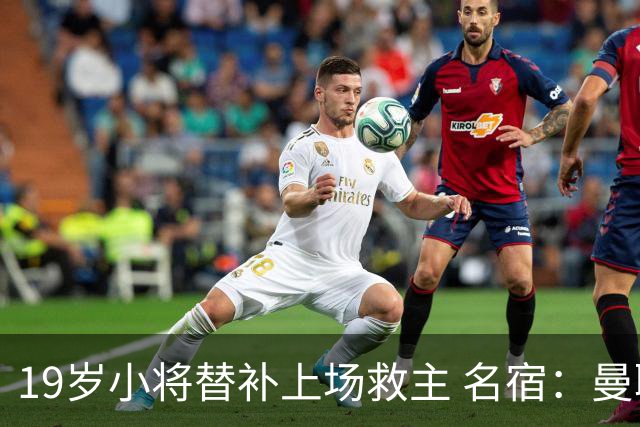 19岁小将替补上场救主 名宿：曼联需要有人这样跑